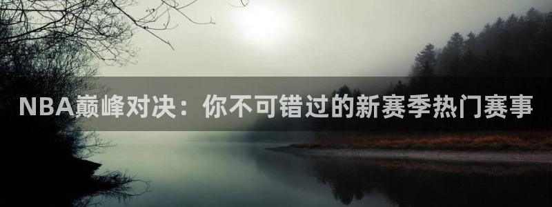 NBA巅峰对决：你不可错过的新赛季热门赛事