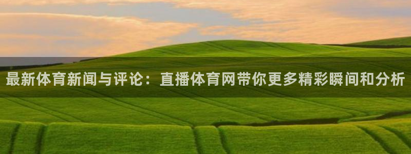 最新体育新闻与评论：直播体育网带你更多精彩瞬间和分析