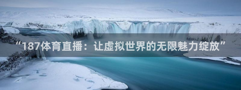 2010世界杯小组赛积分榜：“187体育直播：让虚拟世界的无限魅力绽放”