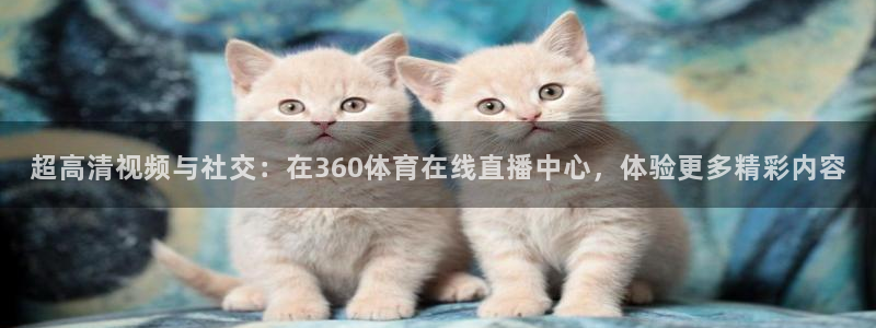 世界杯预选赛梅西：超高清视频与社交：在360体育在线直播中心，体验更多精彩内容